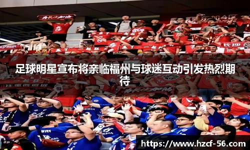 足球明星宣布将亲临福州与球迷互动引发热烈期待