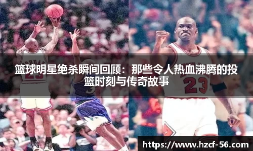 篮球明星绝杀瞬间回顾：那些令人热血沸腾的投篮时刻与传奇故事